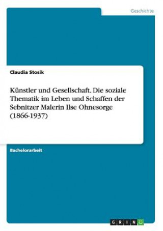 Carte Kunstler und Gesellschaft. Die soziale Thematik im Leben und Schaffen der Sebnitzer Malerin Ilse Ohnesorge (1866-1937) Claudia Stosik