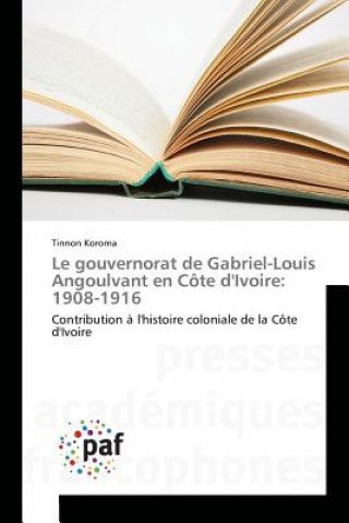 Könyv Le Gouvernorat de Gabriel-Louis Angoulvant En Cote Divoire Koroma-T