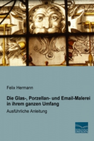 Carte Die Glas-, Porzellan- und Email-Malerei in ihrem ganzen Umfang Felix Hermann