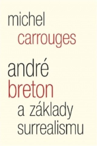 Kniha André Breton a základy surrealismu Michel Carrouges