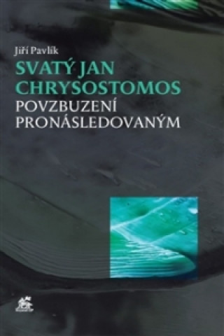 Könyv Svatý Jan Chrysostomos - Povzbuzení pronásledovaným Jiří Pavlík