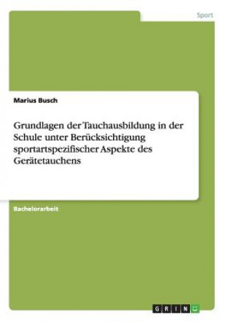 Knjiga Grundlagen der Tauchausbildung in der Schule unter Berucksichtigung sportartspezifischer Aspekte des Geratetauchens Marius Busch