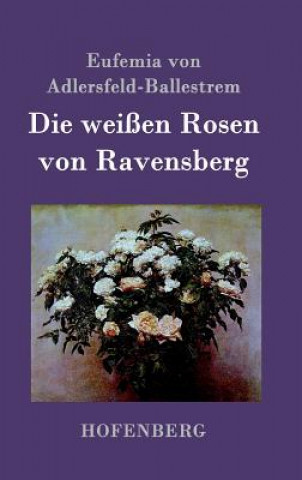 Kniha Die weissen Rosen von Ravensberg Eufemia von Adlersfeld-Ballestrem