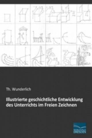 Kniha Illustrierte geschichtliche Entwicklung des Unterrichts im Freien Zeichnen Th. Wunderlich