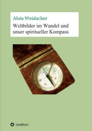 Knjiga Weltbilder im Wandel und unser spiritueller Kompass Alois Weidacher