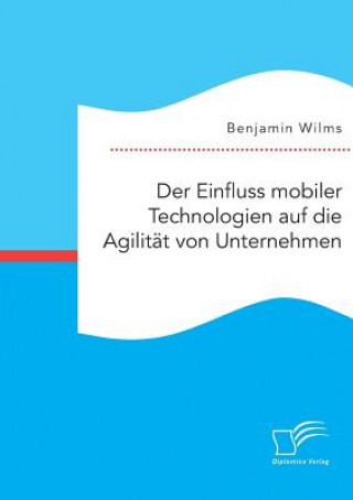 Könyv Einfluss mobiler Technologien auf die Agilitat von Unternehmen Benjamin Wilms