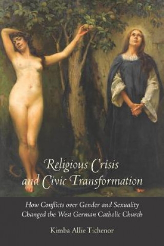 Kniha Religious Crisis and Civic Transformation - How Conflicts over Gender and Sexuality Changed the West German Catholic Church Kimba Allie Tichenor