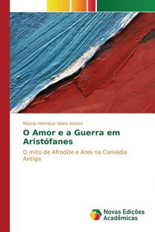 Книга O Amor e a Guerra em Aristofanes Vieira Amaro Marcio Henrique