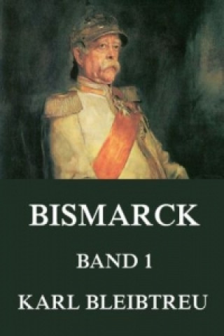 Carte Bismarck - Ein Weltroman, Band 1 Karl Bleibtreu
