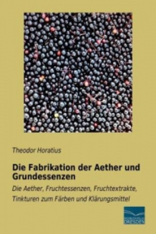 Kniha Die Fabrikation der Aether und Grundessenzen Theodor Horatius