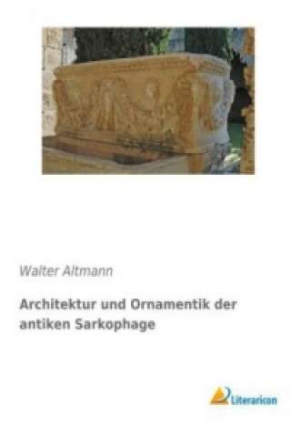 Könyv Architektur und Ornamentik der antiken Sarkophage Walter Altmann