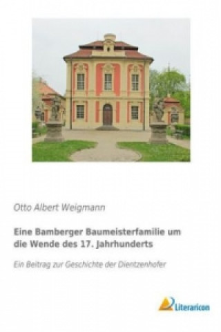 Kniha Eine Bamberger Baumeisterfamilie um die Wende des 17. Jahrhunderts Otto Albert Weigmann