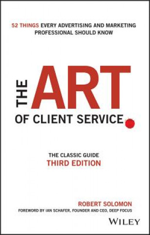 Kniha Art of Client Service - The Classic Guide, Updated for Today's Marketers and Advertisers 3e Robert Solomon