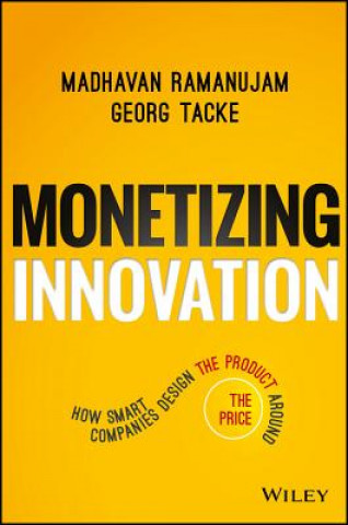 Carte Monetizing Innovation - How Smart Companies Design the Product Around the Price Madhavan Ramanujam