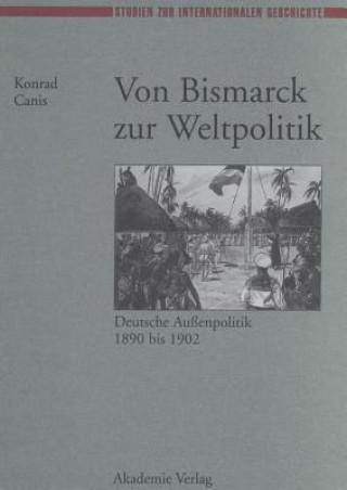 Könyv Von Bismarck Zur Weltpolitik Deutsche Aubenpolitik 1890 Bis 1902 Konrad Canis