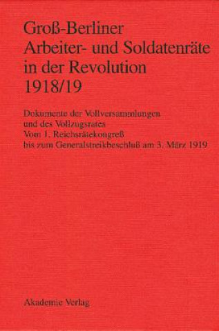Könyv Gross-Berliner Arbeiter- Und Soldatenraete in Der Revolution 1918/19 Vom 1. Reichsraetekongreb Bis Zum Generalstreikbeschlub am 3. Marz 1919 Ingo Materna