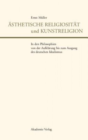 Book AEsthetische Religiositat Und Kunstreligion in Den Philosophien Von Der Aufklarung Bis Zum Ausgang Des Deutschen Idealismus Ernst Muller