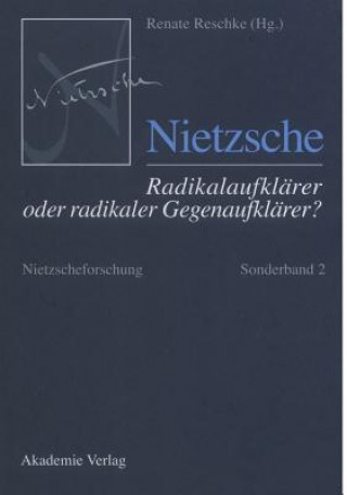 Carte Nietzscheforschung, Sonderband 2, Nietzsche - Radikalaufklarer oder radikaler Gegenaufklarer? Renate Reschke