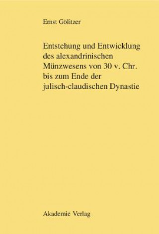 Książka Entstehung Und Entwicklung Des Alexandrinischen Munzwesens Von 30 V. Chr. Bis Zum Ende Der Julisch-Claudischen Dynastie Ernst Gölitzer