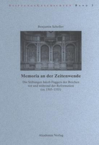 Buch Memoria an Der Zeitenwende. Die Stiftungen Jakob Fuggers Des Reichen VOR Und Wahrend Der Reformation (Ca. 1505-1555) Benjamin Scheller