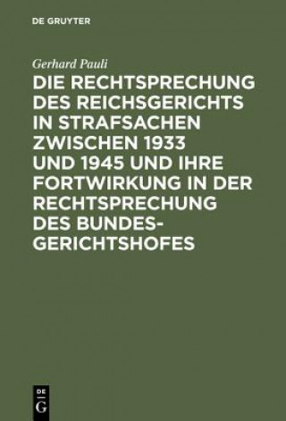 Kniha Rechtsprechung des Reichsgerichts in Strafsachen zwischen 1933 und 1945 und ihre Fortwirkung in der Rechtsprechung des Bundesgerichtshofes Gerhard Pauli