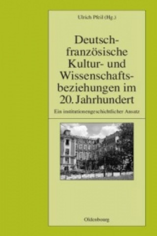 Kniha Deutsch-französische Kultur- und Wissenschaftsbeziehungen im 20. Jahrhundert Ulrich Pfeil