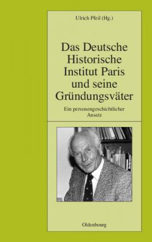 Könyv Das Deutsche Historische Institut Paris Und Seine Grundungsvater Ulrich Pfeil