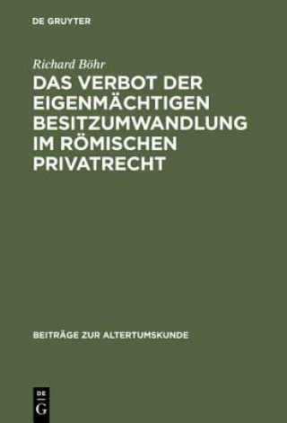 Книга Das Verbot Der Eigenmachtigen Besitzumwandlung Im Roemischen Privatrecht Richard Bohr