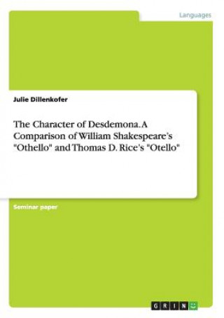 Kniha Character of Desdemona. A Comparison of William Shakespeare's Othello and Thomas D. Rice's Otello Julie Dillenkofer