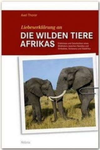 Könyv Liebeserklärung an die wilden Tiere AFRIKAS Axel Thorer