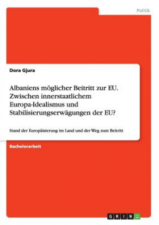 Kniha Albaniens moeglicher Beitritt zur EU. Zwischen innerstaatlichem Europa-Idealismus und Stabilisierungserwagungen der EU? Dora Gjura