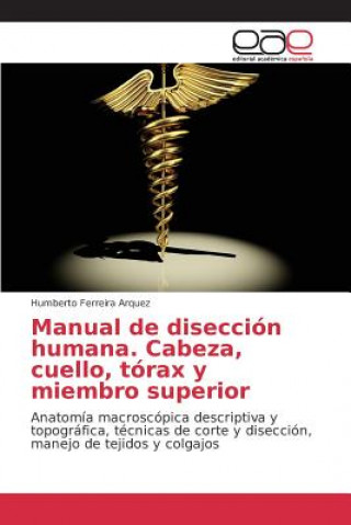 Carte Manual de diseccion humana. Cabeza, cuello, torax y miembro superior Ferreira Arquez Humberto
