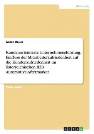 Kniha Kundenorientierte Unternehmensführung. Einfluss der Mitarbeiterzufriedenheit auf die Kundenzufriedenheit im österreichischen B2B Automotive-Aftermarke Anton Bauer