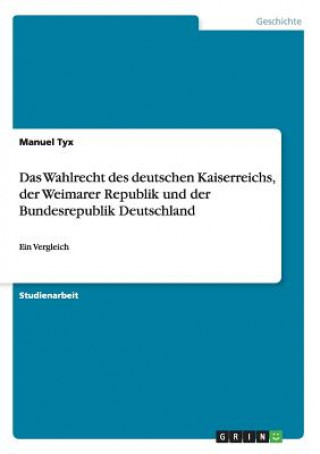 Könyv Wahlrecht des deutschen Kaiserreichs, der Weimarer Republik und der Bundesrepublik Deutschland Manuel Tyx