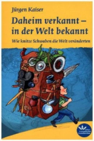 Könyv Daheim verkannt - in der Welt bekannt - Wie knitze Schwaben die Welt veränderten Jürgen Kaiser