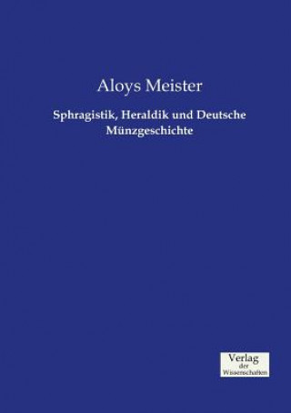 Kniha Sphragistik, Heraldik und Deutsche Munzgeschichte Aloys Meister