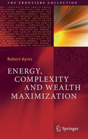 Kniha Energy, Complexity and Wealth Maximization Robert Ayres