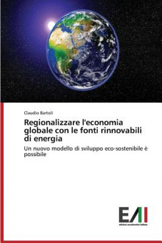 Livre Regionalizzare l'economia globale con le fonti rinnovabili di energia Bartoli Claudio