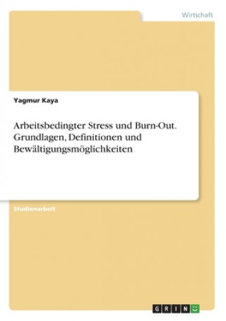 Kniha Arbeitsbedingter Stress und Burn-Out. Grundlagen, Definitionen und Bewaltigungsmoeglichkeiten Yagmur Kaya