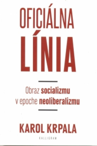 Könyv Oficiálna Línia - Obraz socializmu v epoche neoliberalizmu Karol Krpala