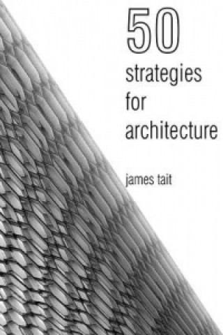 Carte 50 Strategies for Architecture: An Architect's Guide to Words and the World Around Us James Tait