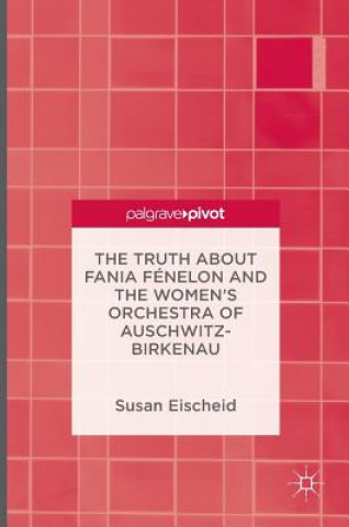 Kniha Truth about Fania Fenelon and the Women's Orchestra of Auschwitz-Birkenau Susan Eischeid