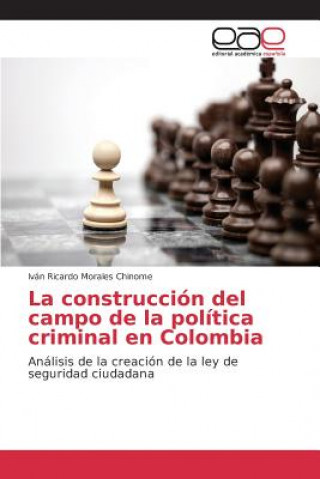 Knjiga construccion del campo de la politica criminal en Colombia Morales Chinome Ivan Ricardo