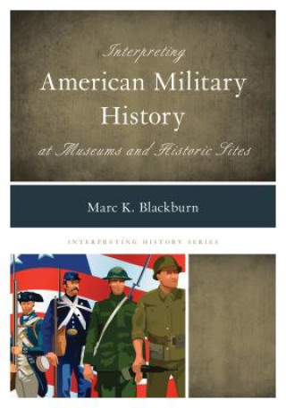 Kniha Interpreting American Military History at Museums and Historic Sites Marc K. Blackburn