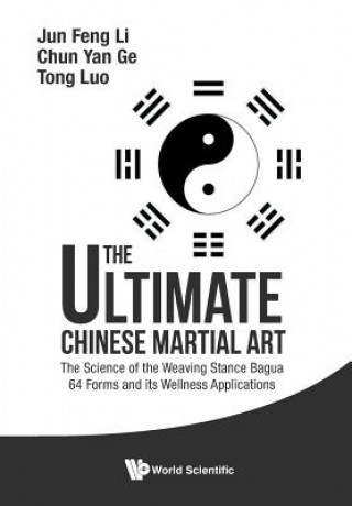 Kniha Ultimate Chinese Martial Art, The: The Science Of The Weaving Stance Bagua 64 Forms And Its Wellness Applications Jun Feng Li