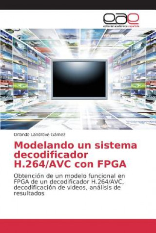 Książka Modelando un sistema decodificador H.264/AVC con FPGA Landrove Gamez Orlando