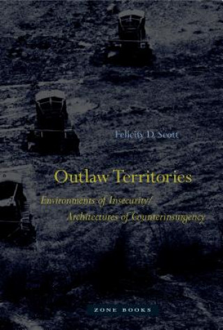 Könyv Outlaw Territories - Environments of Insecurity/Architecture of Counterinsurgency Felicity D. Scott