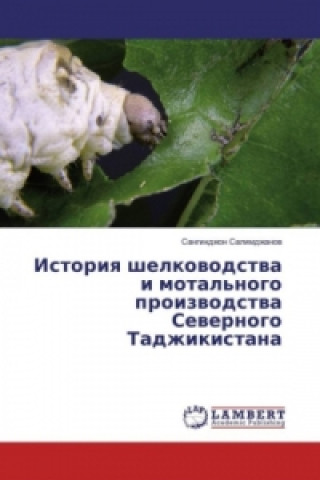 Knjiga Istoriya shelkovodstva i motal'nogo proizvodstva Severnogo Tadzhikistana Sangindzhon Salimdzhanov