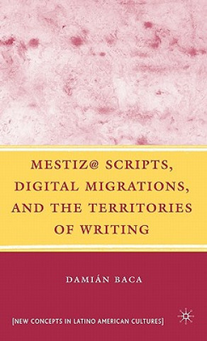 Kniha Mestiz@ Scripts, Digital Migrations, and the Territories of Writing Damian Baca