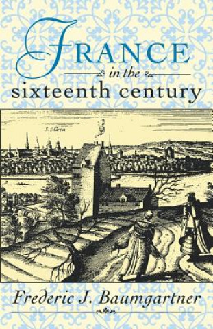 Kniha France in the Sixteenth Century Frederic J. Baumgartner